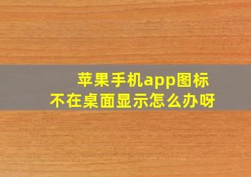 苹果手机app图标不在桌面显示怎么办呀