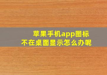 苹果手机app图标不在桌面显示怎么办呢