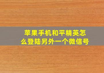 苹果手机和平精英怎么登陆另外一个微信号