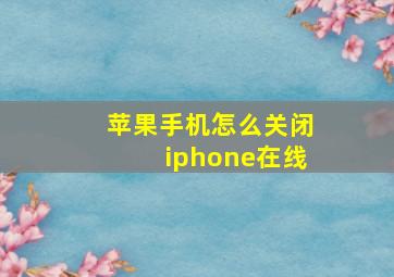 苹果手机怎么关闭iphone在线