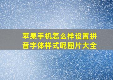 苹果手机怎么样设置拼音字体样式呢图片大全