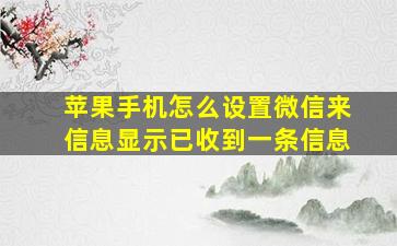 苹果手机怎么设置微信来信息显示已收到一条信息