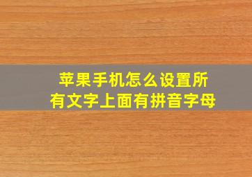 苹果手机怎么设置所有文字上面有拼音字母