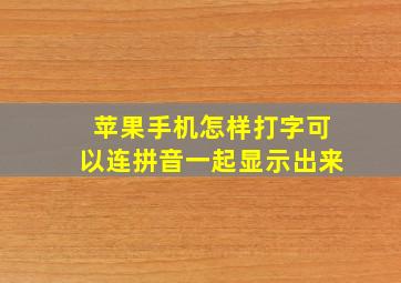 苹果手机怎样打字可以连拼音一起显示出来