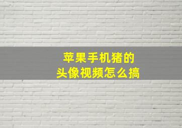 苹果手机猪的头像视频怎么搞