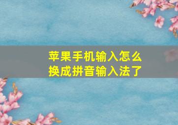 苹果手机输入怎么换成拼音输入法了