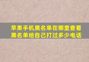 苹果手机黑名单在哪里查看黑名单给自己打过多少电话