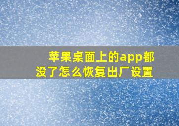 苹果桌面上的app都没了怎么恢复出厂设置