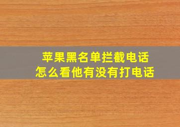 苹果黑名单拦截电话怎么看他有没有打电话