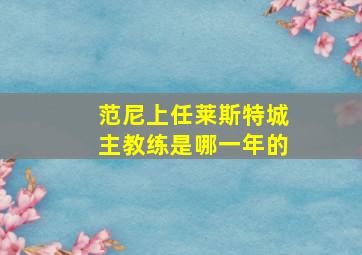 范尼上任莱斯特城主教练是哪一年的