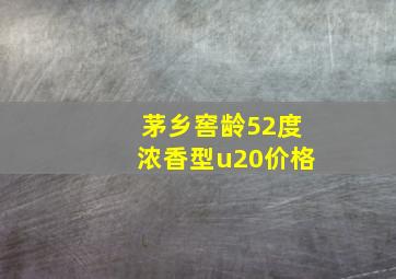 茅乡窖龄52度浓香型u20价格