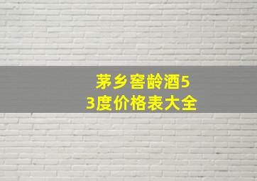 茅乡窖龄酒53度价格表大全