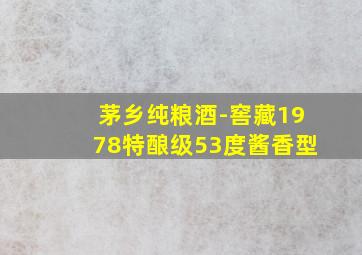 茅乡纯粮酒-窖藏1978特酿级53度酱香型