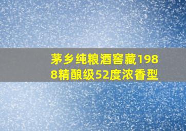 茅乡纯粮酒窖藏1988精酿级52度浓香型