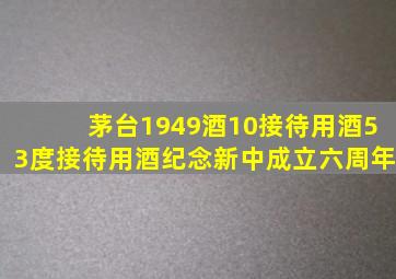 茅台1949酒10接待用酒53度接待用酒纪念新中成立六周年