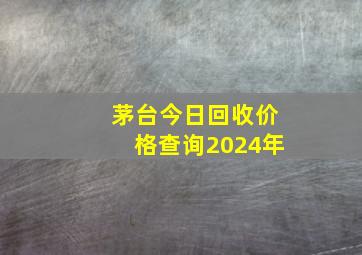 茅台今日回收价格查询2024年