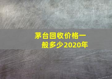 茅台回收价格一般多少2020年