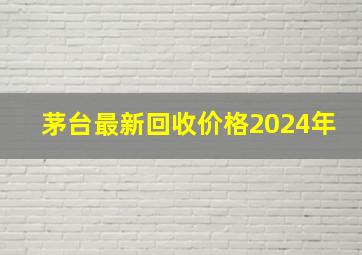 茅台最新回收价格2024年