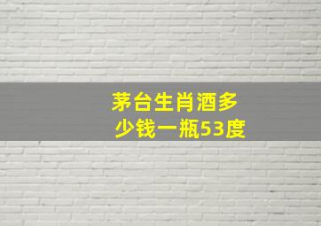 茅台生肖酒多少钱一瓶53度