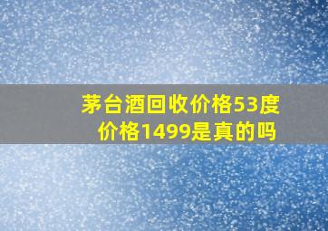 茅台酒回收价格53度价格1499是真的吗