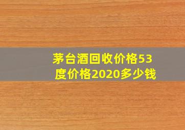 茅台酒回收价格53度价格2020多少钱