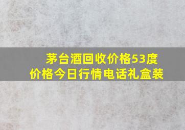 茅台酒回收价格53度价格今日行情电话礼盒装