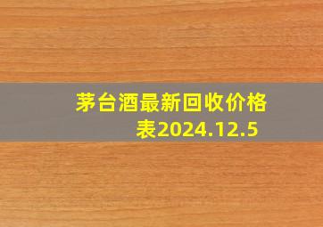 茅台酒最新回收价格表2024.12.5