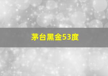 茅台黑金53度