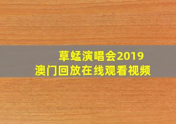 草蜢演唱会2019澳门回放在线观看视频