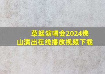 草蜢演唱会2024佛山演出在线播放视频下载