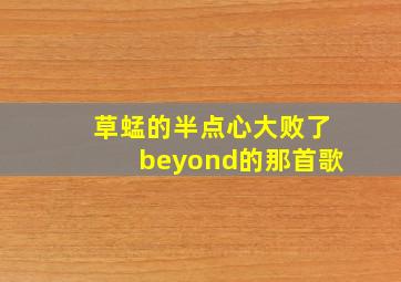 草蜢的半点心大败了beyond的那首歌