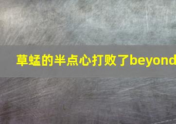 草蜢的半点心打败了beyond