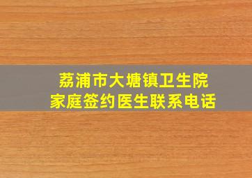 荔浦市大塘镇卫生院家庭签约医生联系电话