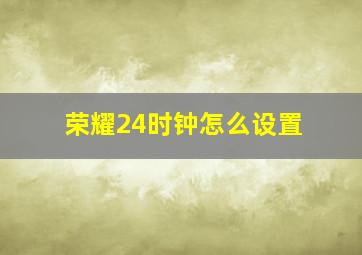 荣耀24时钟怎么设置