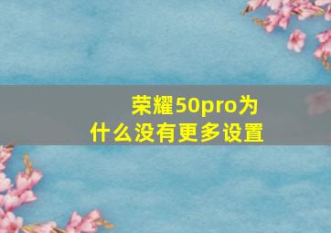 荣耀50pro为什么没有更多设置