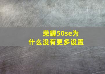 荣耀50se为什么没有更多设置