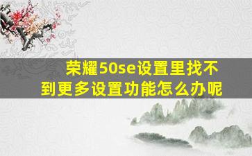 荣耀50se设置里找不到更多设置功能怎么办呢