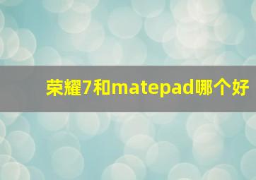 荣耀7和matepad哪个好