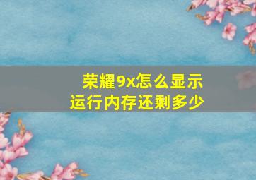 荣耀9x怎么显示运行内存还剩多少