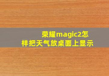 荣耀magic2怎样把天气放桌面上显示