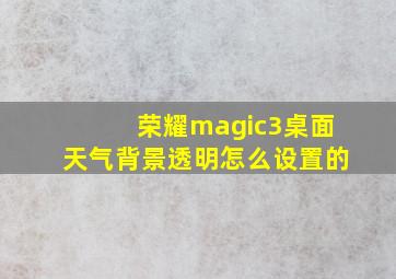 荣耀magic3桌面天气背景透明怎么设置的