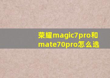 荣耀magic7pro和mate70pro怎么选