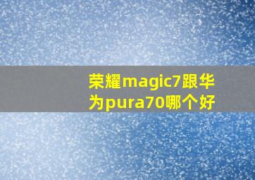 荣耀magic7跟华为pura70哪个好