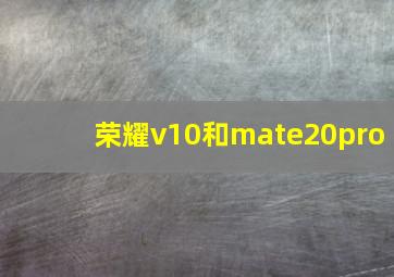 荣耀v10和mate20pro