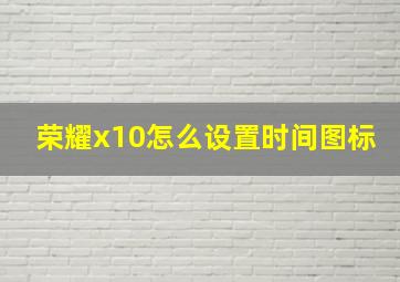 荣耀x10怎么设置时间图标