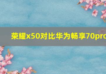 荣耀x50对比华为畅享70pro