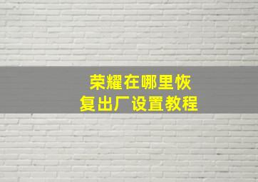 荣耀在哪里恢复出厂设置教程