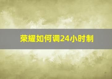 荣耀如何调24小时制