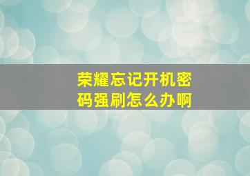 荣耀忘记开机密码强刷怎么办啊