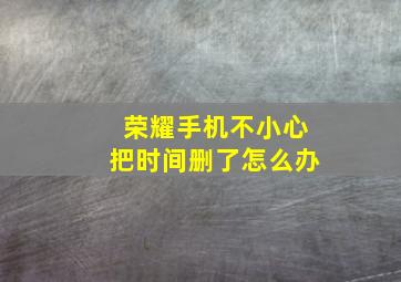 荣耀手机不小心把时间删了怎么办